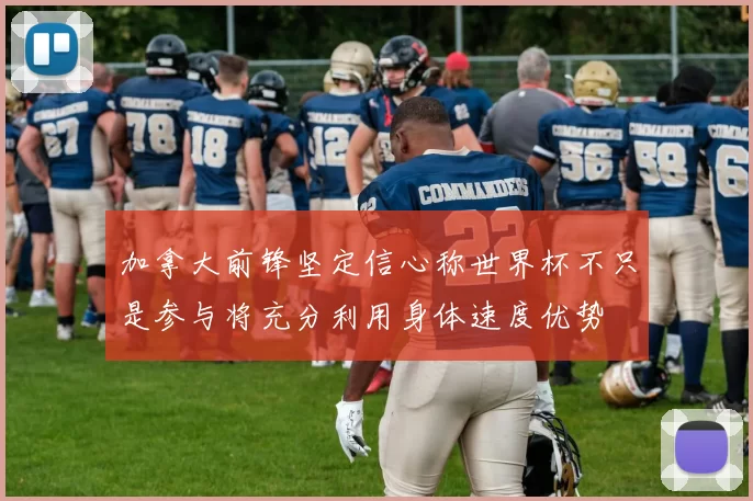 加拿大前锋坚定信心称世界杯不只是参与将充分利用身体速度优势