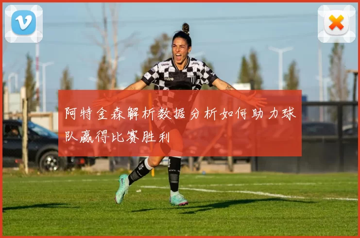 阿特金森解析数据分析如何助力球队赢得比赛胜利