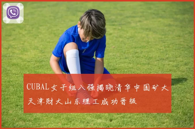CUBAL女子组八强揭晓清华中国矿大天津财大山东理工成功晋级